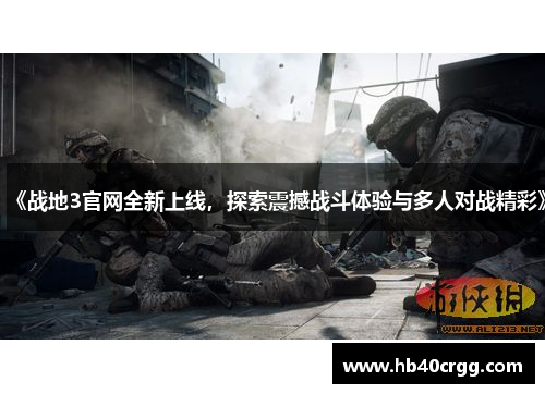 《战地3官网全新上线，探索震撼战斗体验与多人对战精彩》